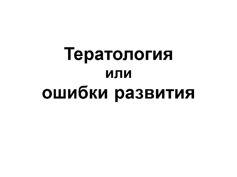 Тератология  или  ошибки развития